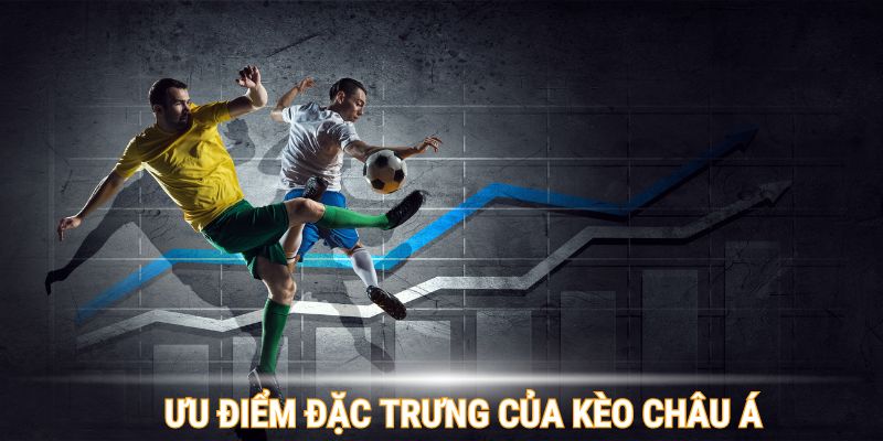 Kèo Châu Á sở hữu nhiều ưu điểm đặc trưng